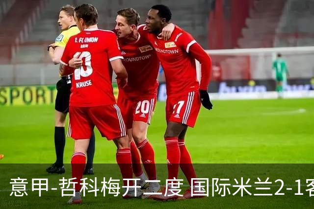 意甲-哲科梅开二度 国际米兰2-1客胜终结连败